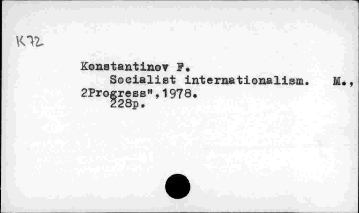 ﻿Konstantinov F.
Socialist internationalism 2ProgressM,1978.
228p.